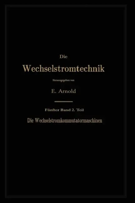 Die Asynchronen Wechselstrommaschinen: Zweiter Teil. Die Wechselstromkommutatormaschinen. Ihre Theorie, Berechnung, Konstruktion Und Arbeitsweise by Engelbert Arnold, A. Fraenckel, Jens Lassen La Cour