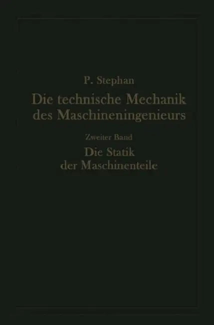 Die Technische Mechanik Des Maschineningenieurs Mit Besonderer Berücksichtigung Der Anwendungen: Zweiter Band: Die Statik Der Maschinenteile by Paul Stephan