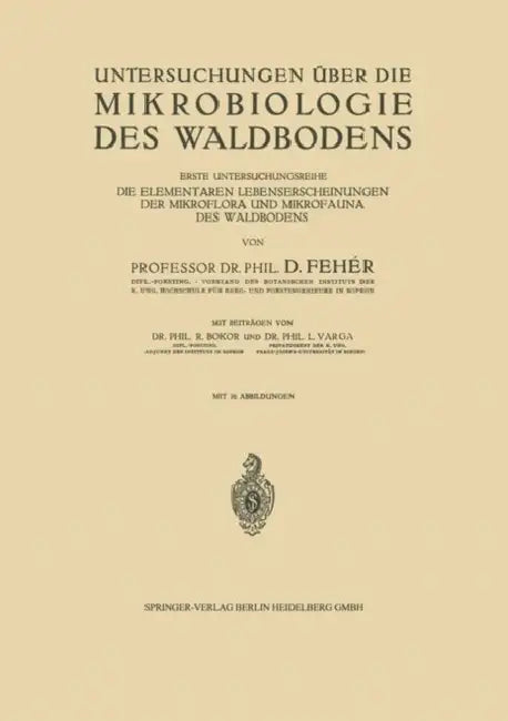 Untersuchungen Über Die Mikrobiologie Des Waldbodens: Erste Untersuchungsreihe Die Elementaren Lebenserscheinungen Der Mikroflora Und Mikrofauna Des W by D. Bokor