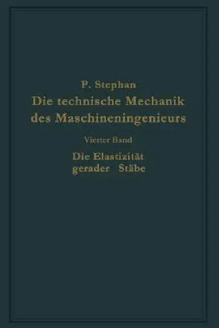 Die Technische Mechanik Des Maschineningenieurs Mit Besonderer Berücksichtigung Der Anwendungen: Vierter Band: Die Elastizität Gerader Stäbe by P. Stephan