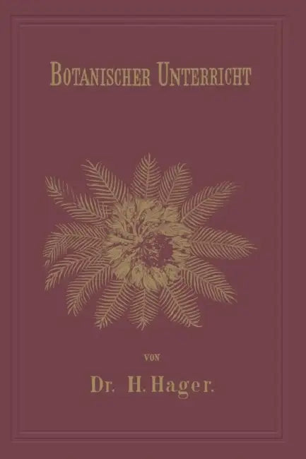 Botanischer Unterricht in 150 Lectionen: Für Angehende Pharmaceuten Und Studirende Mediciner by Herrmann Hager
