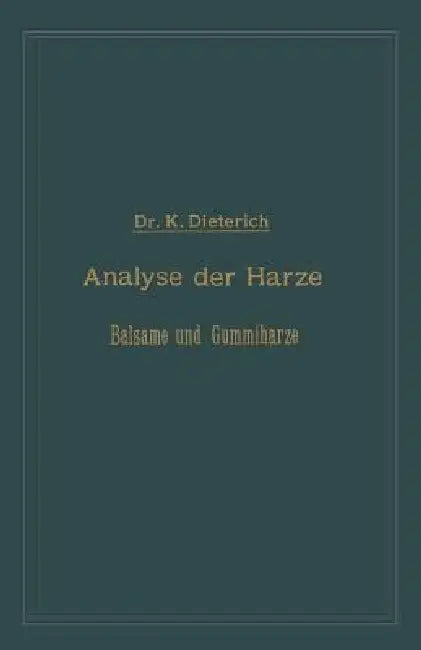 Analyse Der Harze Balsame Und Gummiharze Nebst Ihrer Chemie Und Pharmacognosie: Zum Gebrauch in Wissenschaftlichen Und Technischen Untersuchungslabora by Karl Dieterich
