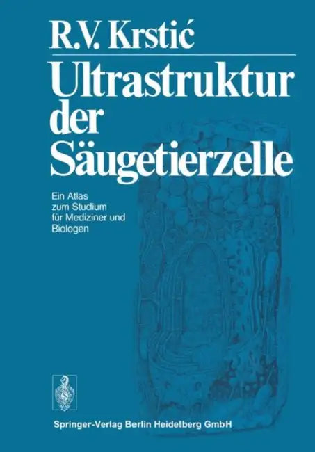 Ultrastruktur Der Säugetierzelle: Ein Atlas Zum Studium Für Mediziner Und Biologen by R. V. Krstic, W. Bargmann