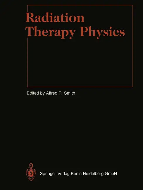 Radiation Therapy Physics by Alfred R. Smith