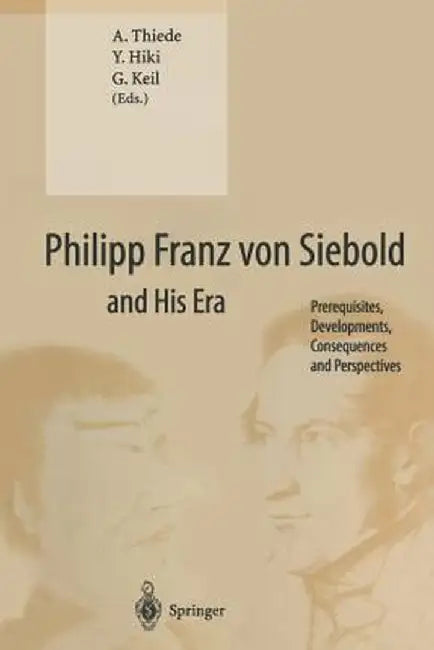 Philipp Franz Von Siebold and His Era: Prerequisites, Developments, Consequences and Perspectives by A. Thiede