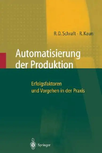 Automatisierung Der Produktion: Erfolgsfaktoren Und Vorgehen in Der PRAXIS by Alexander Verl, Rolf Dieter Schraft, Ralf Kaun