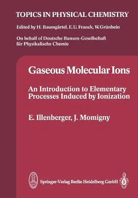 Gaseous Molecular Ions: An Introduction to Elementary Processes Induced by Ionization by Eugen Illenberger