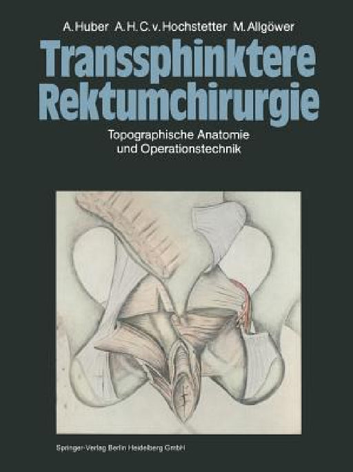 Transsphinktere Rektumchirurgie: Topographische Anatomie Und Operationstechnik by A. Huber, A. H. C. V. Hochstetter, M. Allgöwer