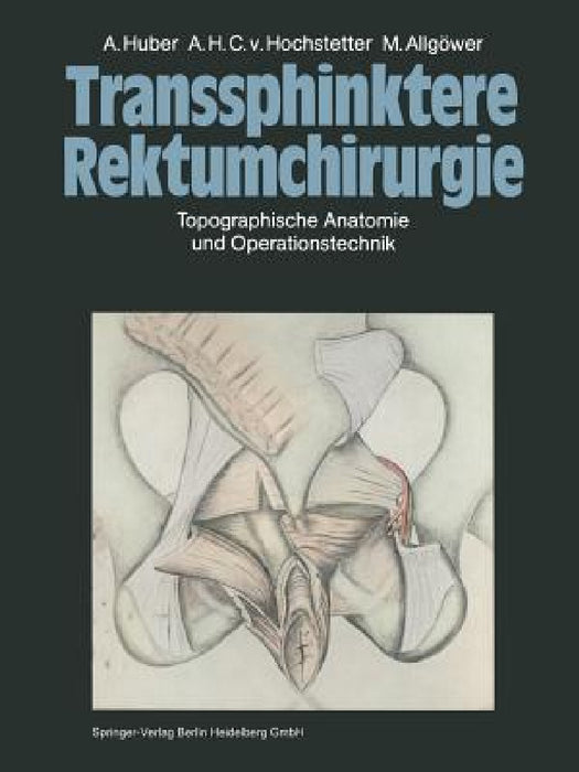 Transsphinktere Rektumchirurgie: Topographische Anatomie Und Operationstechnik by A. Huber, A. H. C. V. Hochstetter, M. Allgöwer