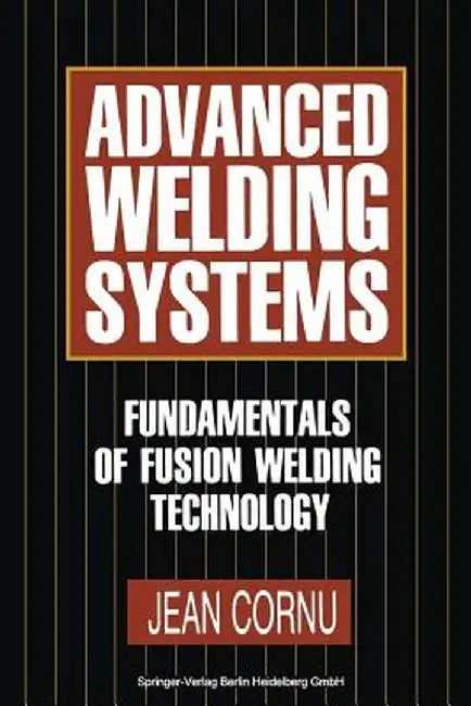 Advanced Welding Systems: 1 Fundamentals of Fusion Welding Technology by Jean Cornu