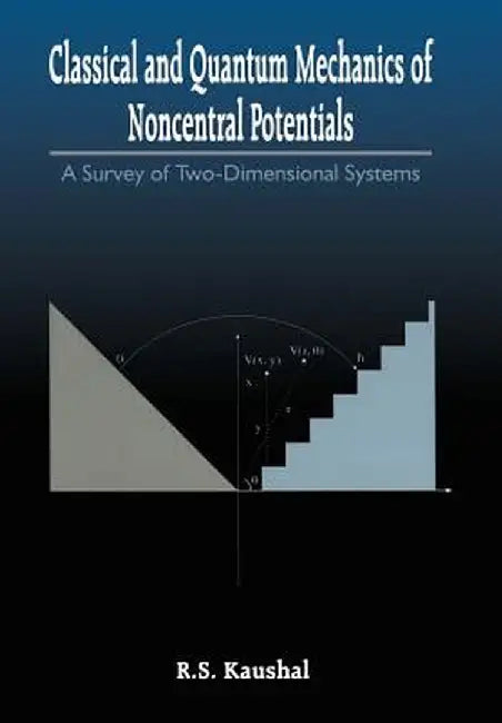 Classical and Quantum Mechanics of Noncentral Potentials: A Survey of Two-Dimensional Systems by Radhey S. Kaushal