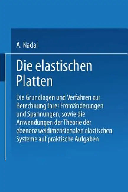 Die Elastischen Platten: Die Grundlagen Und Verfahren Zur Berechnung Ihrer Fromänderungen Und Spannungen, Sowie Die Anwendungen Der Theorie Der Ebenen by A. Nadai