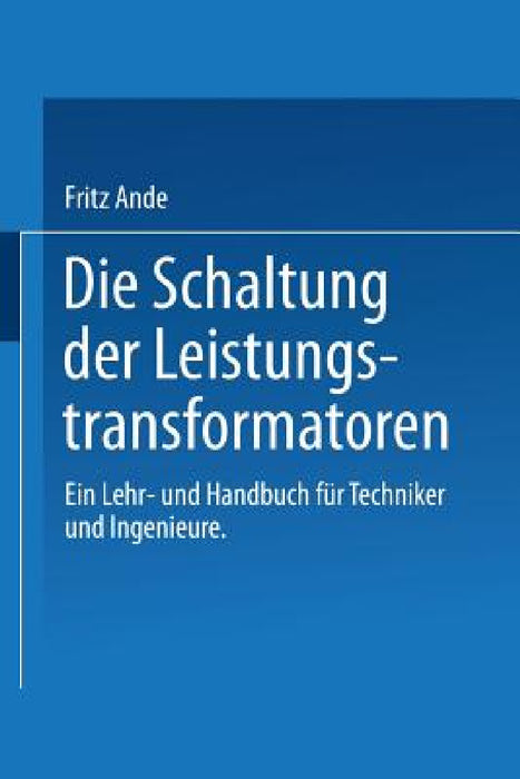 Die Schaltung Der Leistungstransformatoren: Ein Lehr- Und Handbuch Für Techniker Und Ingenieure by F. Ande