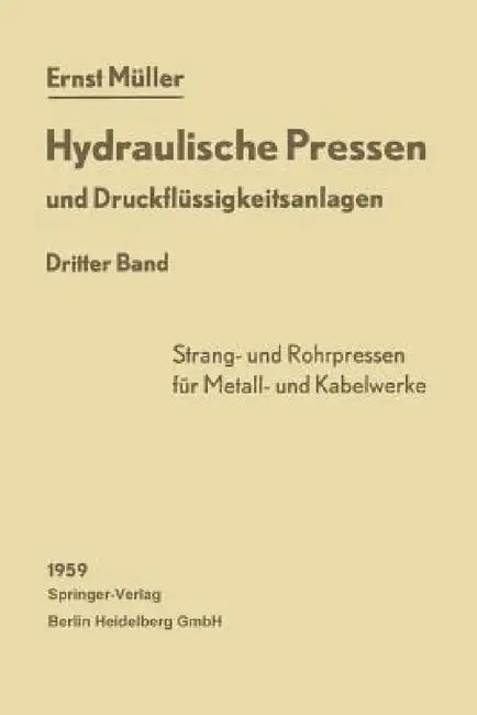Hydraulische Pressen Und Druckflüssigkeitsanlagen: Dritter Band Pressen Für Die Herstellung Von Rohren, Voll- Und Hohlprofilierten Stangen, Drähten So by Ernst Müller