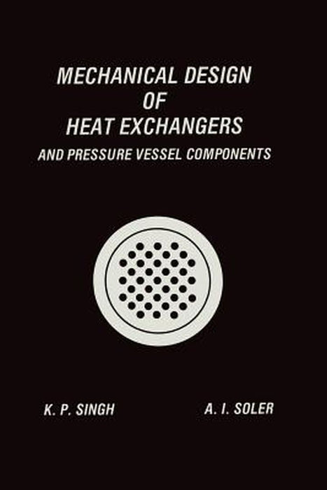 Mechanical Design of Heat Exchangers: And Pressure Vessel Components by Krishna P. Singh