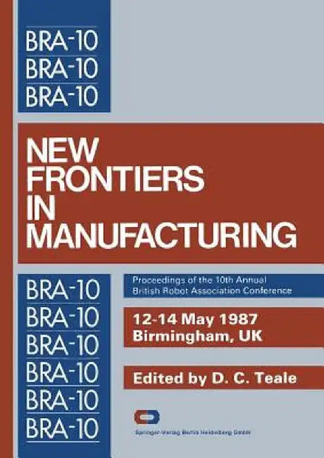 New Frontiers in Manufacturing: Proceedings of the 10th Annual British Robot Association Conference by D. C. Teale