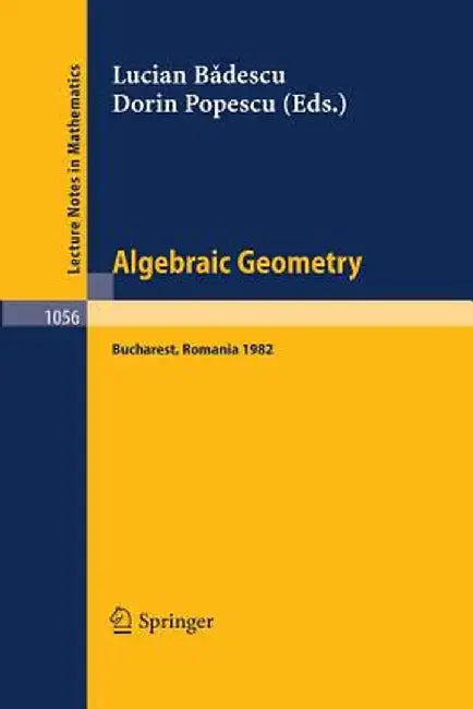 Algebraic Geometry: Proceedings of the International Conference Held in Bucharest, Romania, August 2-7, 1982 by L. Badescu