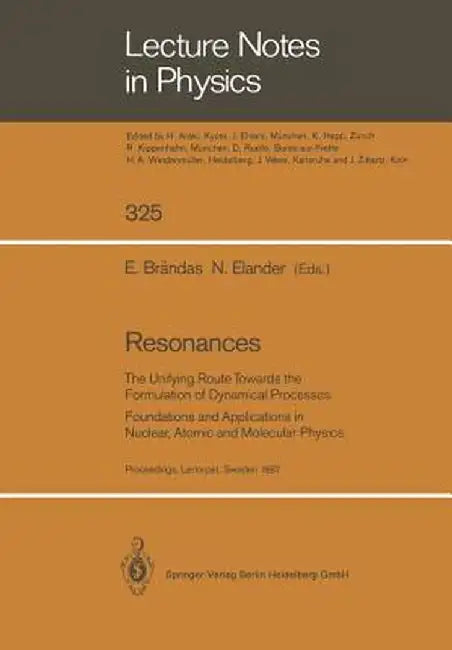 Resonances: The Unifying Route Towards the Formulation of Dynamical Processes Foundations and Applications in Nuclear, Atomic and Molecular Physics by Erkki Brändas