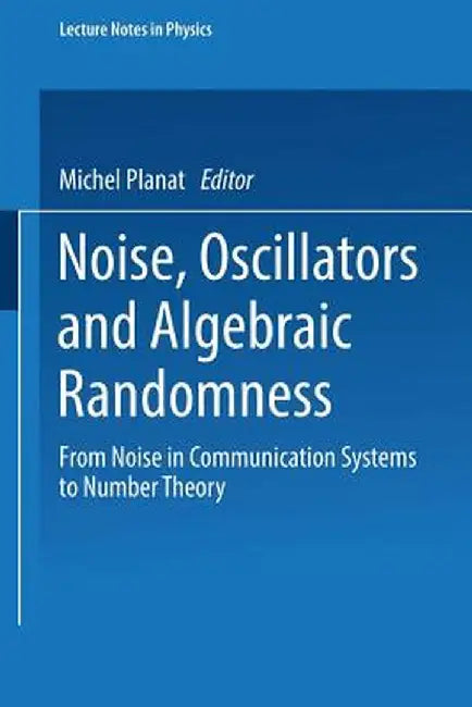 Noise, Oscillators and Algebraic Randomness: From Noise in Communication Systems to Number Theory by Michel Planat