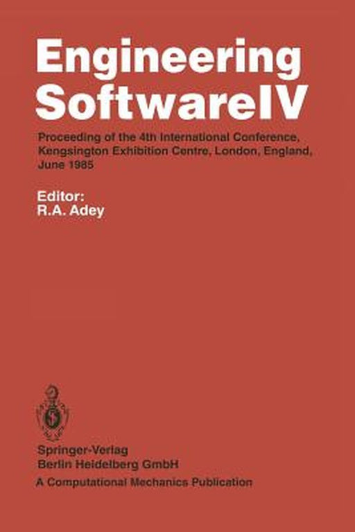 Engineering Software IV: Proceedings of the 4th International Conference, Kensington Exhibition Centre, London, England, June 1985 by R. A. Adey