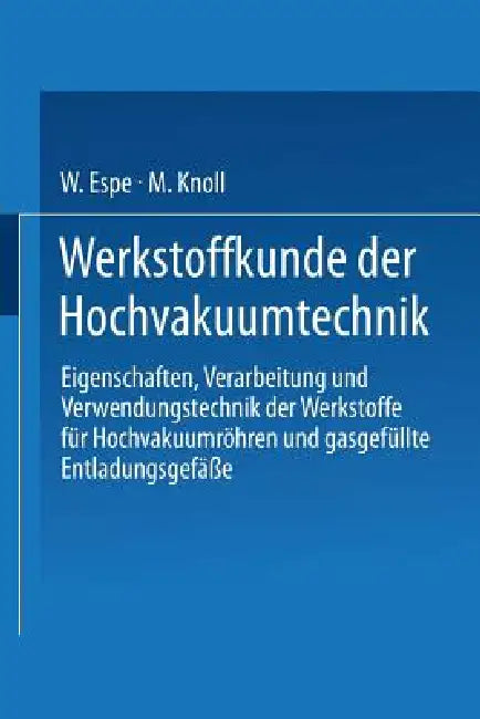 Werkstoffkunde Der Hochvakuumtechnik: Eigenschaften, Verarbeitung Und Verwendungstechnik Der Werkstoffe Für Hochvakuumröhren Und Gasgefüllte Entladung by W. Espe, M. Knoll