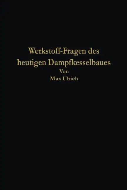 Werkstoff-Fragen Des Heutigen Dampfkesselbaues by Max Ulrich