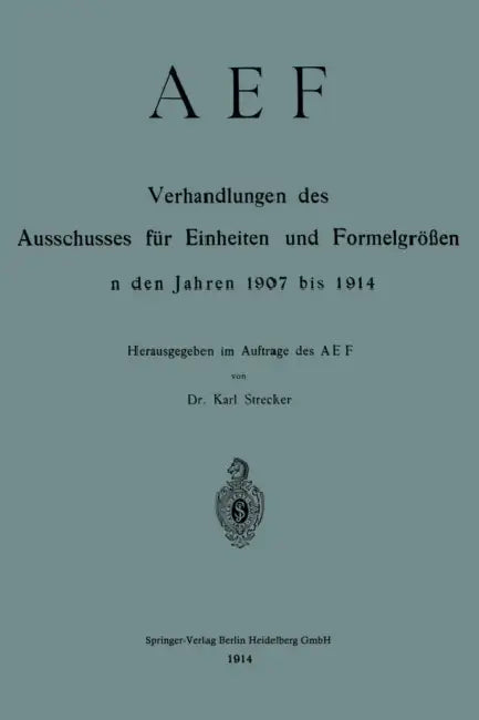 Aef Verhandlungen Des Ausschusses Für Einheiten Und Formelgrößen in Den Jahren 1907 Bis 1914 by Deutscher Nomenausschuss, Karl Strecker