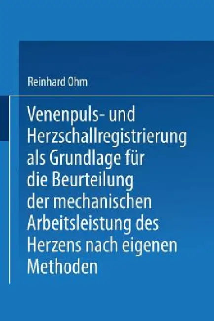 Venenpuls- Und Herzschallregistrierung ALS Grundlage Für Die Beurteilung Der Mechanischen Arbeitsleistung Des Herzens Nach Eigenen Methoden by Reinhard Ohm, Friedrich Kraus