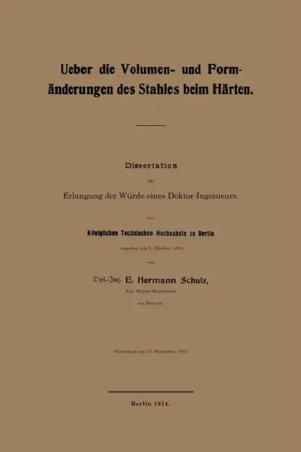 Ueber Die Volumen- Und Formänderungen Des Stahles Beim Härten: Dissertation Zur Erlangung Der Würde Eines Doktor-Ingenieurs. Der Königlichen Technisch by E. Hermann Schulz