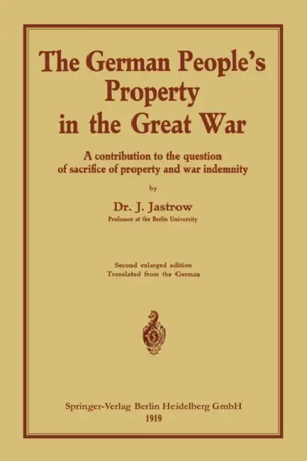 The German People's Property in the Great War: A Contribution to the Question of Sacrifice of Property and War Indemnity by Ignaz Jastrow
