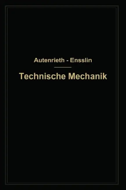 Technische Mechanik: Ein Lehrbuch Der Statik Und Dynamik Für Maschinen- Und Bauingenieure by Edmund Von Autenrieth, Max Ensslin