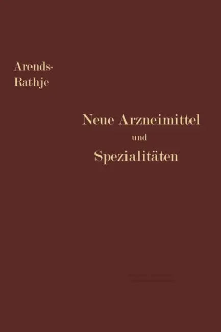 Neue Arzneimittel Und Pharmazeutische Spezialitäten: Einschließlich Der Neuen Drogen, Organ- Und Serumpräparate, Mit Zahlreichen Vorschriften Zu Ersat by Georg Arends, Arnold Rathje