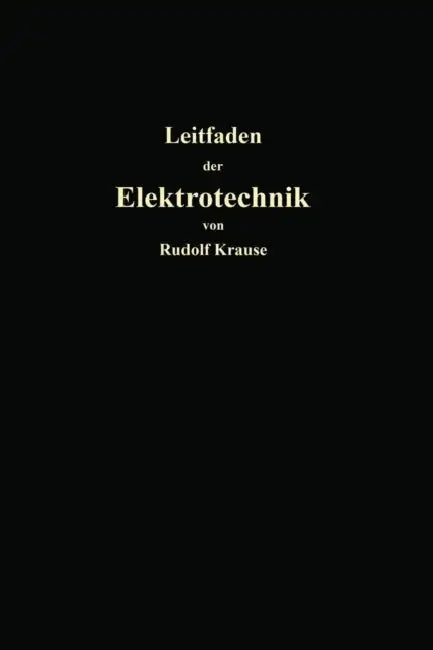 Kurzer Leitfaden Der Elektrotechnik Für Unterricht Und PRAXIS in Allgemein Verständlicher Darstellung by Rudolf Krause