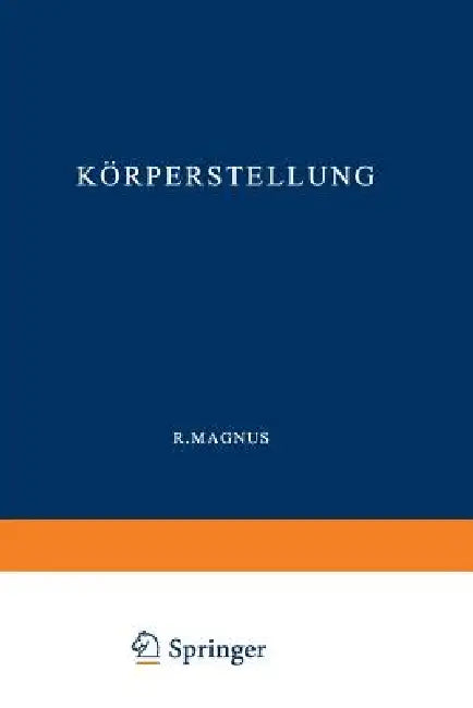 Körperstellung: Experimentell-Physiologische Untersuchungen Über Die Einzelnen Bei Der Körperstellung in Tätigkeit Tretenden Reflexe, Über Ihr Zusamme by R. Magnus