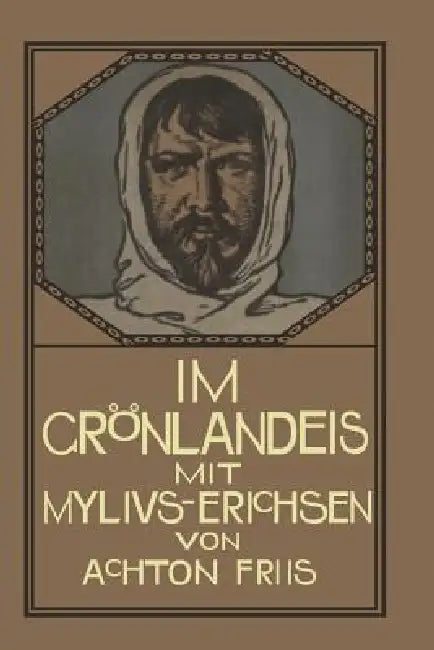 Im Grönlandeis Mit Mylius-Erichsen: Die Danmark-Expedition 1906-1908 by Achton Friis, Friedrich Stichert