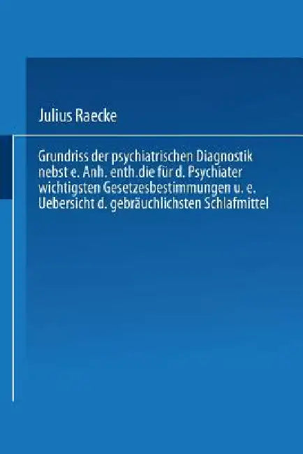 Grundriss Der Psychiatrischen Diagnostik Nebst Einem Anhang Enthaltend Die Für Den Psychiater Wichtigsten Gesetzesbestimmungen Und Eine Uebersicht Der by Julius Raecke