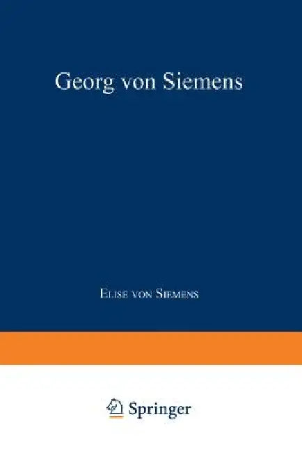 Georg Von Siemens: Jugend, Lehr- Und Wanderjahre by Elise Von Siemens