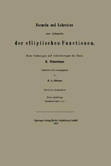 Formeln Und Lehrsätze Zum Gebrauche Der Elliptischen Functionen by Hermann Amandus Schwarz