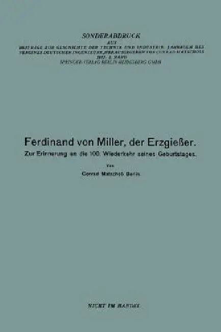 Ferdinand Von Miller, Der Erzgießer: Zur Erinnerung an Die 100. Wiederkehr Seines Geburtstages by Conrad Matschoss, Ferdinand Von Miller