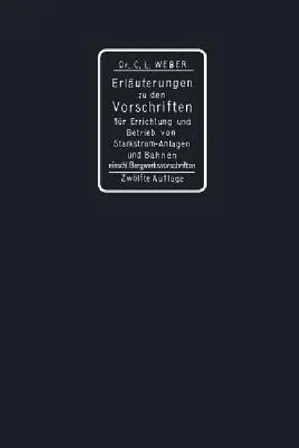 Erläuterungen Zu Den Vorschriften Für Die Errichtung Und Den Betrieb Elektrischer Starkstromanlagen Einschliesslich Bergwerksvorschriften Und Zu Den S by Carl Ludwig Weber