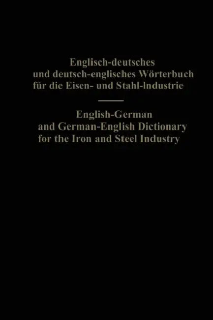 English-German and German-English Dictionary for the Iron and Steel Industry by Eduard L. Köhler, Alois Legat