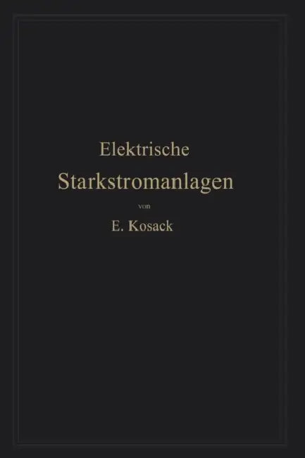 Elektrische Starkstromanlagen: Maschinen, Apparate, Schaltungen, Betrieb Kurzgefaßtes Hilfsbuch Für Lngenieure Und Techniker Sowie Zum Gebrauch an Tec by Emil Kosack
