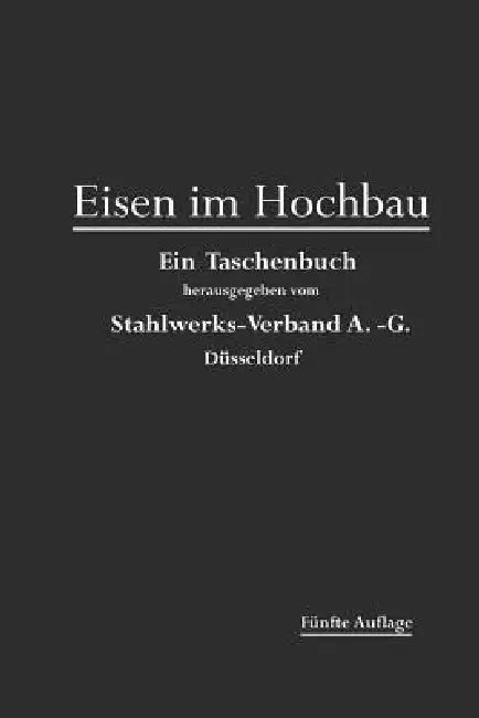 Eisen Im Hochbau: Ein Taschenbuch Mit Zeichnungen, Zusammenstellungen Und Angaben Über Die Verwendung Von Eisen Im Hochbau by Stahlwerks-Verband A-G