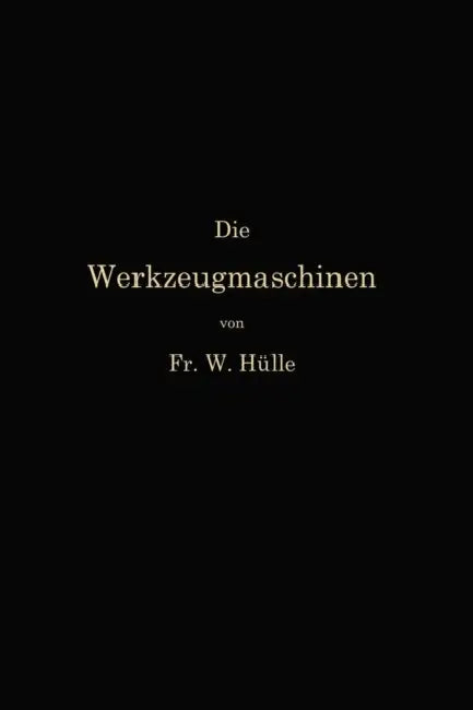 Die Werkzeugmaschinen Und Ihre Konstruktionselemente: Ein Lehrbuch Zur Einführung in Den Werkzeugmaschinenbau by Friedrich Wilhelm Hülle
