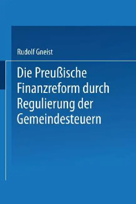 Die Preussische Finanzreform Durch Regulirung Der Gemeindesteuern by Rudolf Gneist