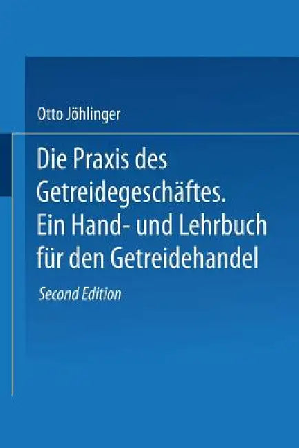 Die PRAXIS Des Getreidegeschäftes: Ein Hand- Und Lehrbuch Für Den Getreidehandel by Otto Jöhlinger, Erich Ewer