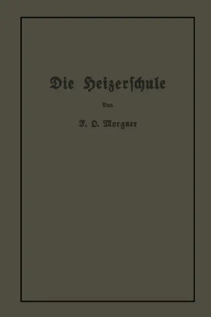 Die Heizerschule: Vorträge Über Die Bedienung Und Den Betrieb Von Dampfkesseln by Friedrich Oskar Morgner