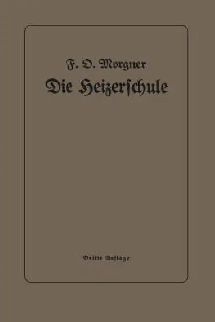 Die Heizerschule: Vorträge Über Die Bedienung Und Die Einrichtung Von Dampfkesselanlagen by Friedrich Oskar Morgner