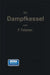 Die Dampfkessel: Lehr- Und Handbuch Für Studierende Technischer Hochschulen, Schüler Höherer Maschinenbauschulen Und Techniken, Sowie Für Ingenieure U by Franz Oskar Tetzner