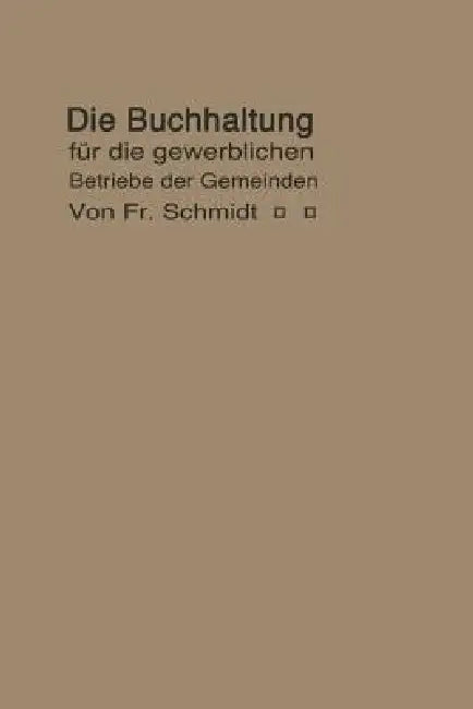 Die Buchhaltung Für Die Gewerblichen Betriebe Der Gemeinden: Erläutert an Einem Beispiel Der Buchführung Eines Elektrizitätswerkes by F. Schmidt